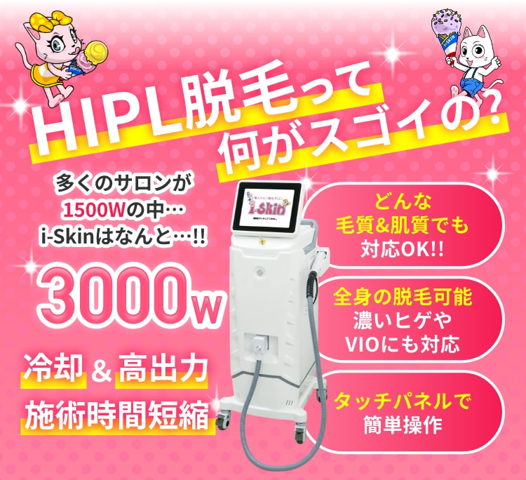 HIPL脱毛って何がスゴイの？多くのサロンが1500Wの中i-Skinはなんと3000W、冷却&高出力施術時間短縮 どんな毛質&肌質でも対応OK!!全身の脱毛可能濃いヒゲやVIOにも対応 タッチパネルで簡単操作