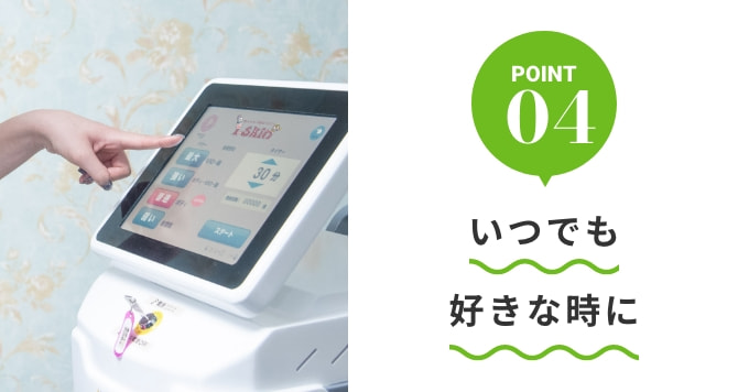 POINT04 いつでも好きな時に