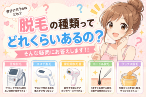 脱毛の種類ってどれくらいあるの？そんな疑問にお答えします！！